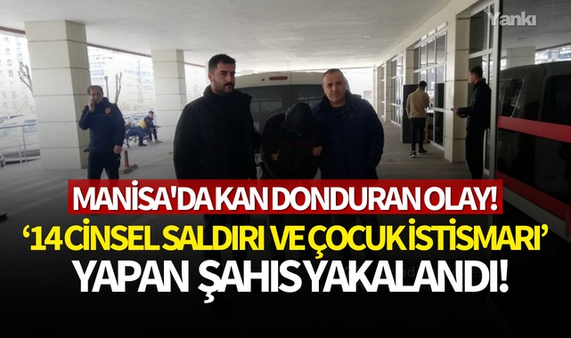 Manisa'da kan donduran olay! 14 cinsel saldırı ve çocuk istismarında bulunan şahıs yakalandı