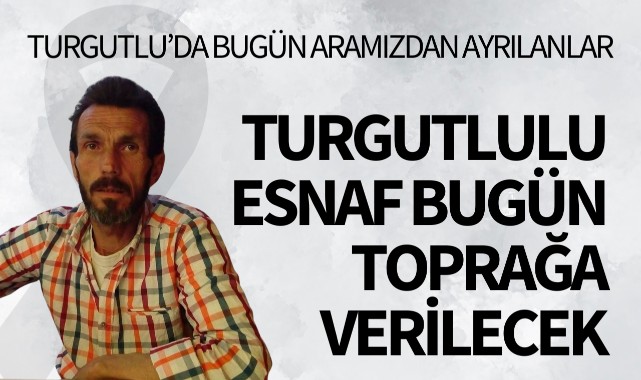 Turgutlulu esnaf bugün toprağa verilecek