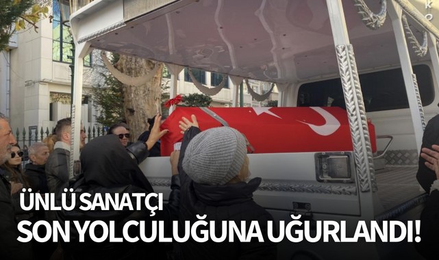 Ünlü sanatçı son yolculuğuna uğurlandı