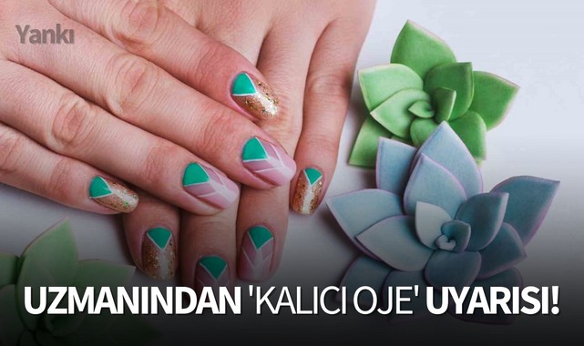 Uzmanından 'kalıcı oje' uyarısı!