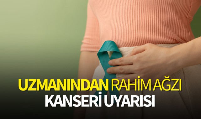 Uzmanından rahim ağzı kanseri uyarısı