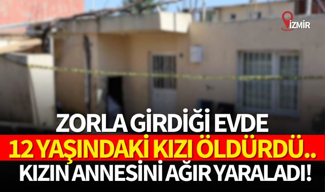 Zorla girdiği evde 12 yaşındaki kızı öldürdü..Kızın annesini ağır yaraladı!