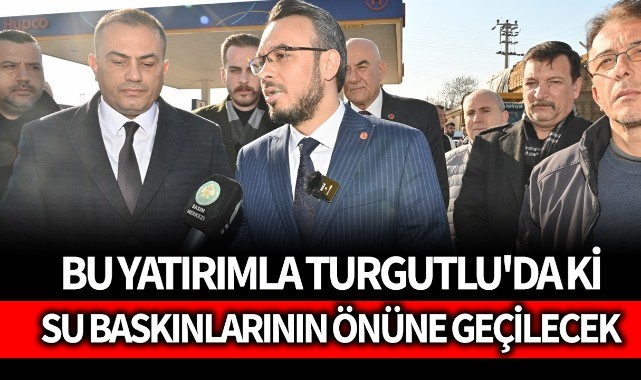 Oğan: 'Bu yatırımla Turgutlu'daki su baskınlarının önüne geçilecek'