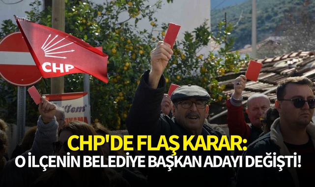CHP'de flaş karar:O ilçenin belediye başkan adayı değişti!