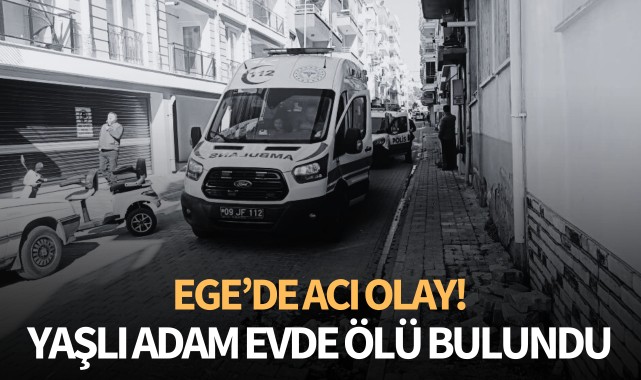 Ege'de acı olay: Yaşlı adam evinde ölü bulundu!