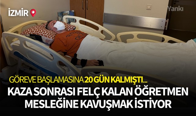 Göreve başlamasına 20 gün kalmıştı... Kazada felç kalan öğretmen mesleğine kavuşmak istiyor