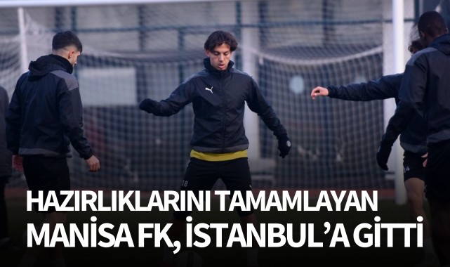 Hazırlıklarını tamamlayan Manisa FK, İstanbul'a gitti