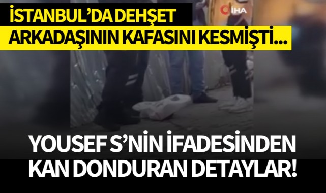 İstanbul'da arkadaşının kafasını kesmişti... İfadesinden şok detaylar...