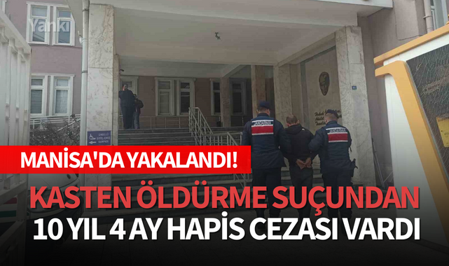 Kasten öldürme suçundan 10 yıl 4 ay hapis cezası vardı,Manisa'da yakalandı!