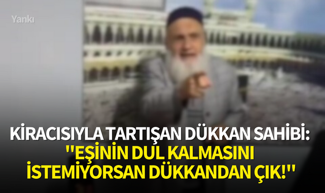 Kiracısıyla tartışan dükkan sahibi:"Eşinin dul kalmasını istemiyorsan dükkandan çık!''