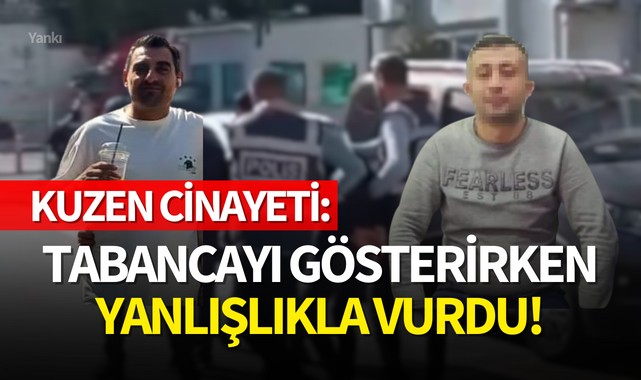 Kuzen cinayeti:Tabancayı gösterirken yanlışlıkla vurdu!