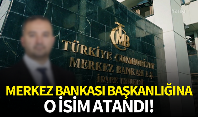 Merkez Bankası Başkanlığına o isim atandı