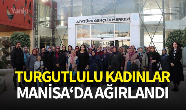 Turgutlulu kadınlar Manisa'da ağırlandı