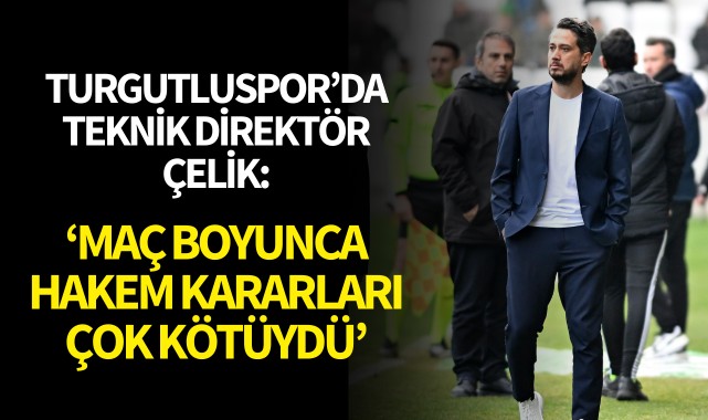Turgutluspor'da teknik direktör Çelik: 'Hakem kararları çok kötüydü'