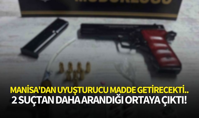 Manisa'dan uyuşturucu madde getirecekti.. 2 suçtan daha arandığı ortaya çıktı!