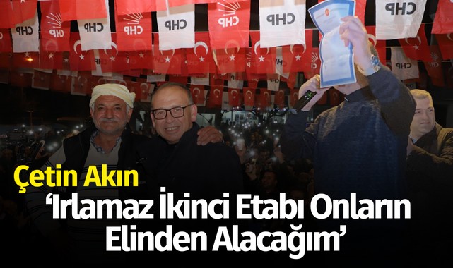 Akın: ‘Irlamaz ikinci etabı onların elinden alacağım’