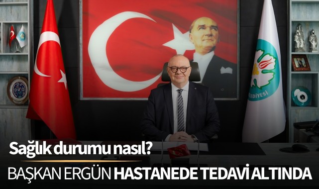 Başkan Ergün hastaneden tedavi altında: Sağlık durumu nasıl?