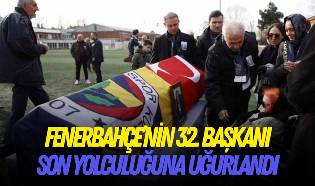 Fenerbahçe'nin 32. başkanı son yolculuğuna uğurlandı