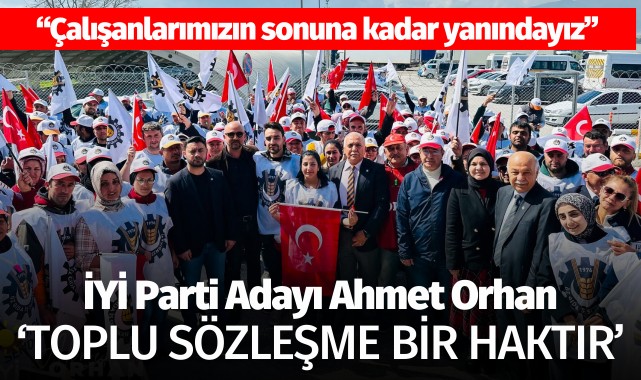 İYİ Parti Adayı Ahmet Orhan: ‘Toplu sözleşme anayasal bir haktır’