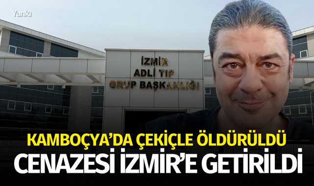 Kamboçya'da çekiçle öldürüldü Cenazesi İzmir'e getirildi