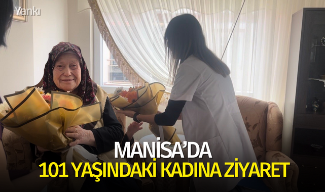 Manisa'da 101 yaşındaki kadına ziyaret
