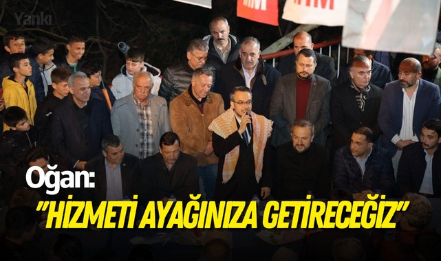 Oğan: ''Hizmeti ayağınıza getireceğiz''