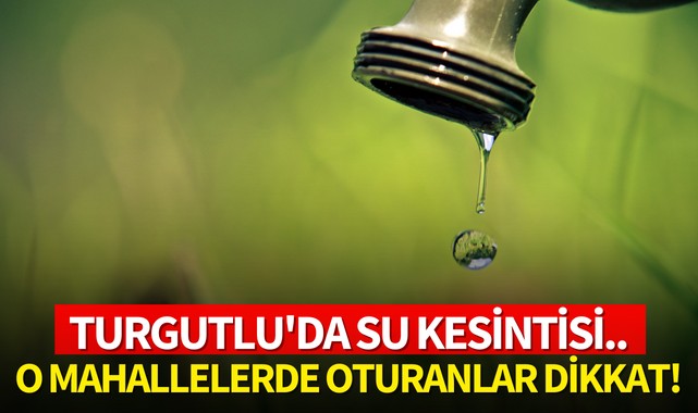 Turgutlu'da su kesintisi yaşanacak! İşte o mahalleler: