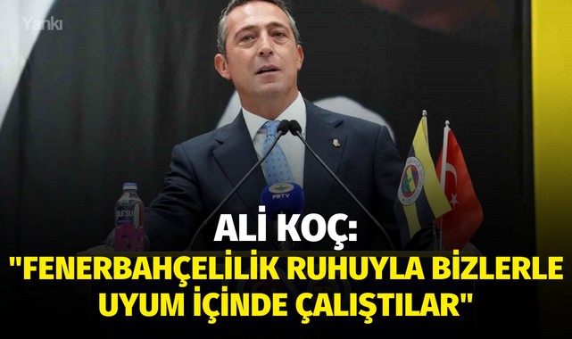 Ali Koç: "Fenerbahçelilik ruhuyla bizlerle uyum içinde çalıştılar"