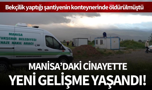 Bekçilik yaptığı şantiyenin konteynerinde öldürülmüştü: Manisa'daki cinayette yeni gelişme!