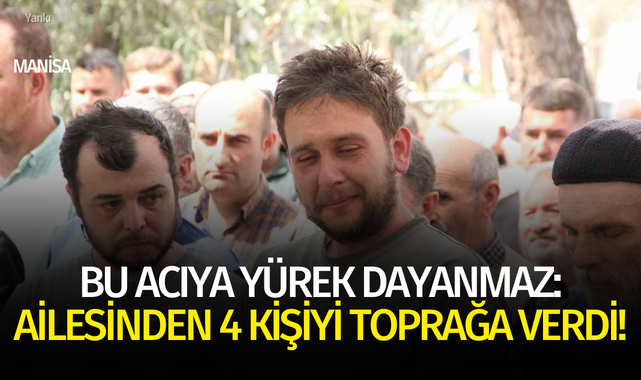 Bu acıya yürek dayanmaz: Ailesinden 4 kişiyi toprağa verdi!