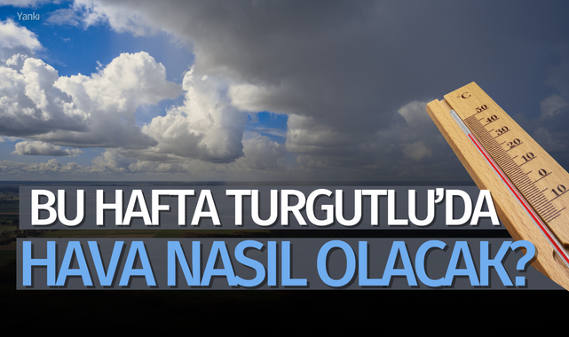 Bu hafta Turgutlu'da hava nasıl olacak, güneşli mi, kapalı mı, yağmurlu mu? İşte detaylar;