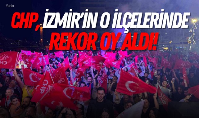 CHP, İzmir'in o ilçelerinde rekor oy aldı