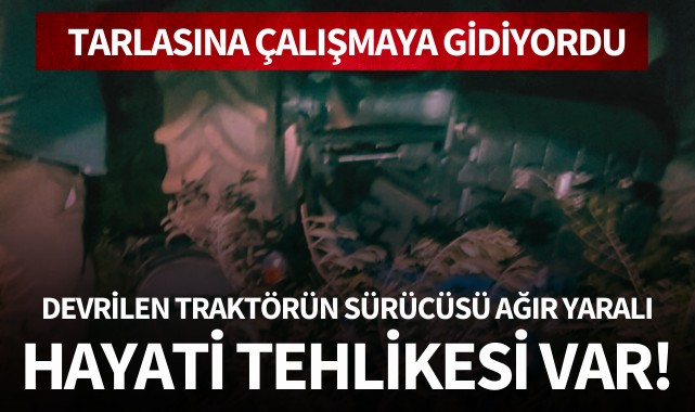 Devrilen traktörün sürücüsü ağır yaralandı