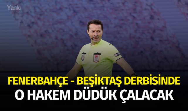 Fenerbahçe - Beşiktaş derbisinde o hakem düdük çalacak