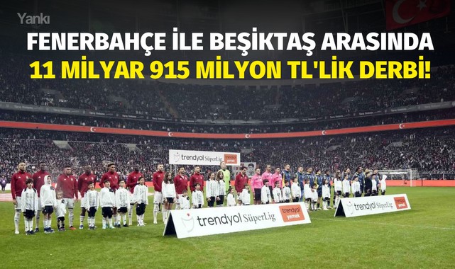 Fenerbahçe ile Beşiktaş arasında 11 milyar 915 milyon TL'lik derbi!