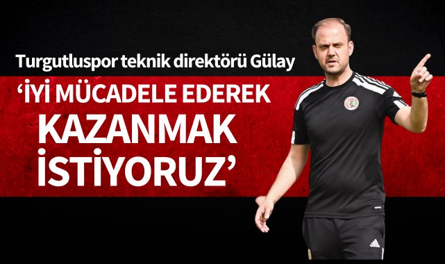Gülay: 'İyi mücadele ederek kazanmak istiyoruz'