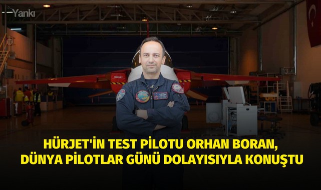 HÜRJET'in Test Pilotu Orhan Boran, Dünya Pilotlar Günü dolayısıyla konuştu