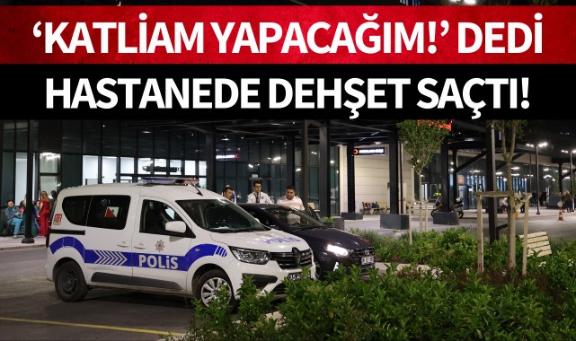 'Katliam yapacağım' dedi hastanede dehşet saçtı!