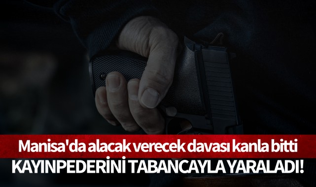 Manisa'da alacak verecek davası kanla bitti: Kayınpederini tabancayla yaraladı!