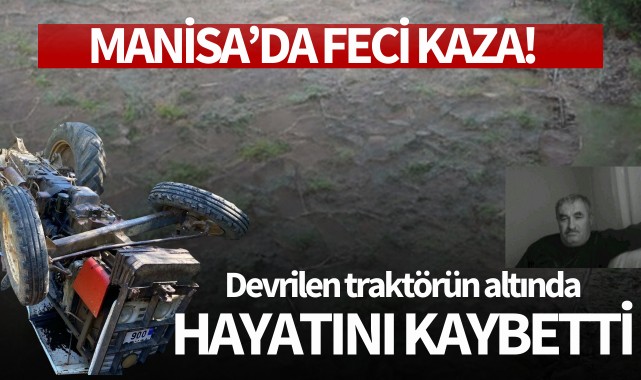 Manisa'da feci kaza: Devrilen traktörün altında can verdi!