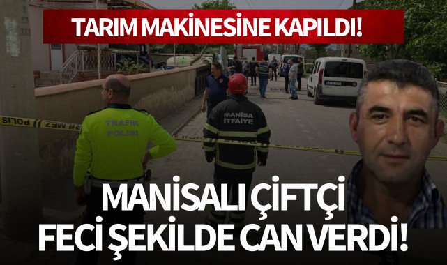 Manisalı çiftçi feci şekilde can verdi!
