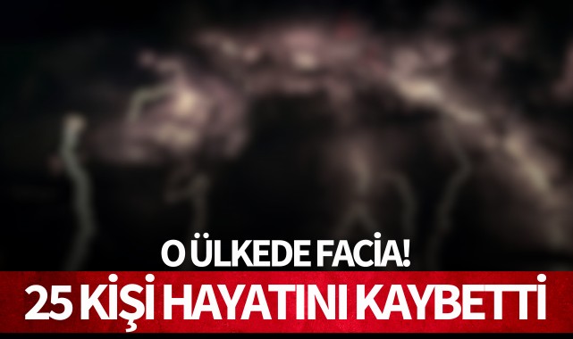 O ülkede facia: 25 kişi hayatını kaybetti!