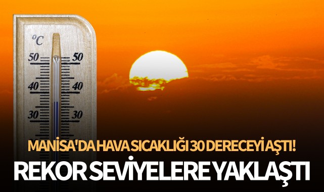 Rekor seviyelere yaklaştı: Manisa'da hava 30 dereceyi aştı!