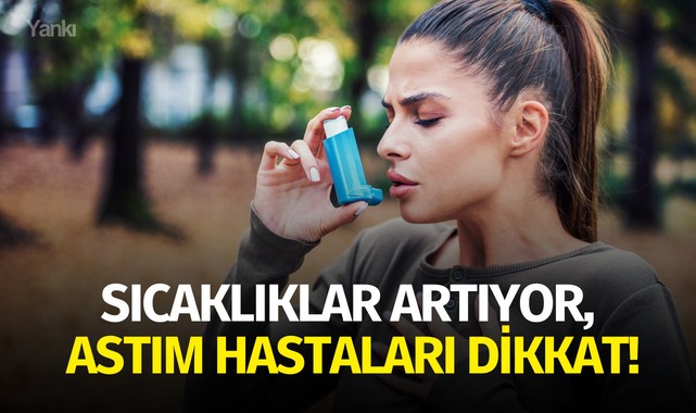 Sıcaklıklar artıyor, astım hastaları dikkat!
