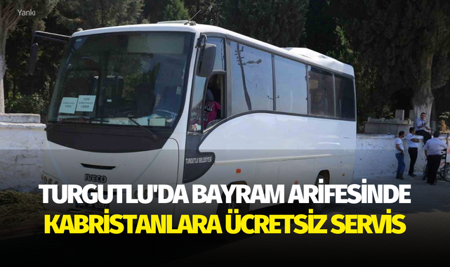 Turgutlu'da bayram arifesinde kabristanlara ücretsiz servis