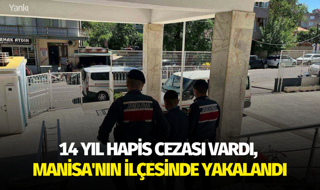 14 yıl hapis cezası vardı, Manisa'nın ilçesinde yakalandı