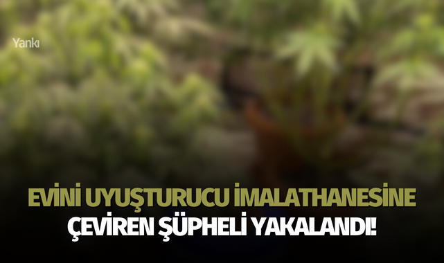 Evini uyuşturucu imalathanesine çeviren şüpheli yakalandı!