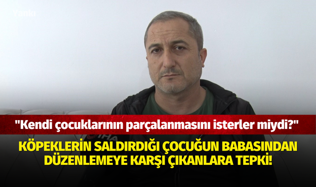 Köpeklerin saldırdığı çocuğun babasından düzenlemeye karşı çıkanlara tepki: "Kendi çocuklarının parçalanmasını isterler miydi?"