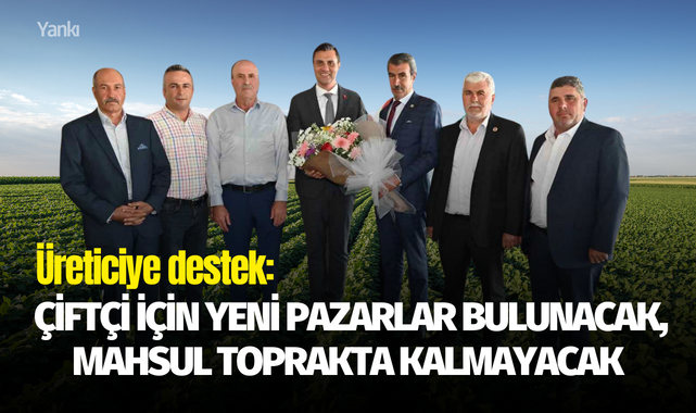 Çiftçi için yeni pazarlar bulunacak, mahsul toprakta kalmayacak