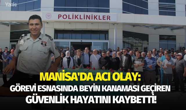 Manisa'da acı olay: Görevi esnasında beyin kanaması geçiren güvenlik görevlisi son yolculuğuna uğurlandı